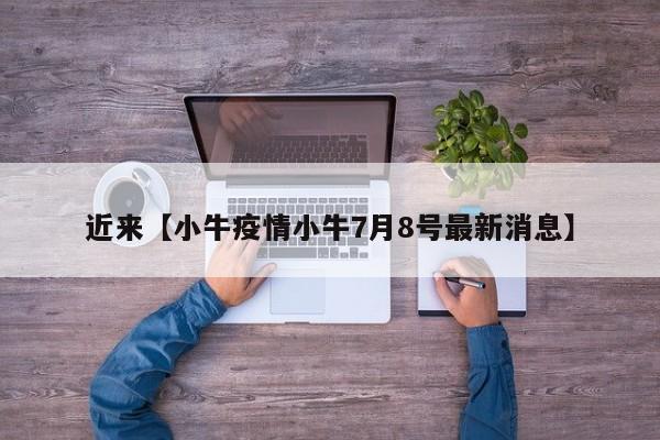 近来【小牛疫情小牛7月8号最新消息】