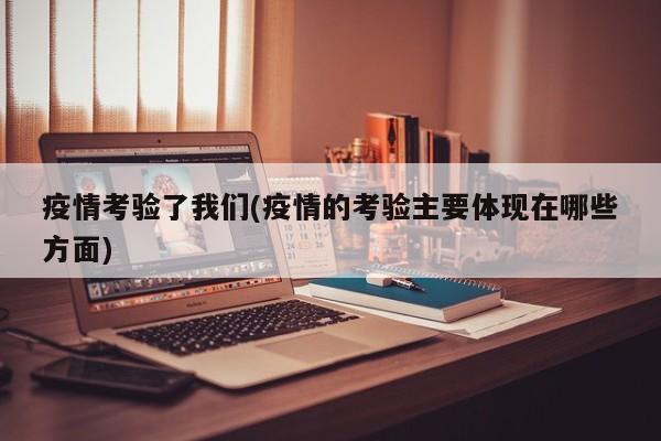 疫情考验了我们(疫情的考验主要体现在哪些方面)