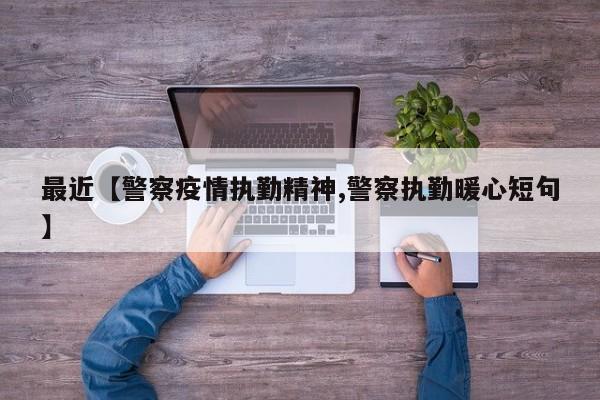 最近【警察疫情执勤精神,警察执勤暖心短句】