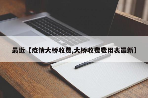 最近【疫情大桥收费,大桥收费费用表最新】