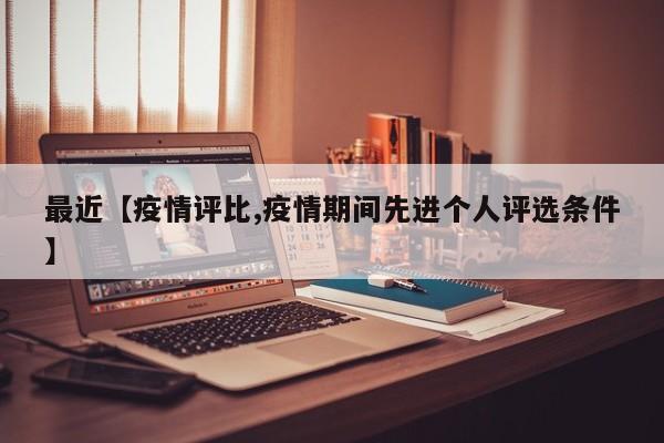 最近【疫情评比,疫情期间先进个人评选条件】