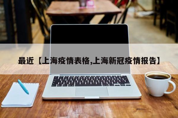 最近【上海疫情表格,上海新冠疫情报告】