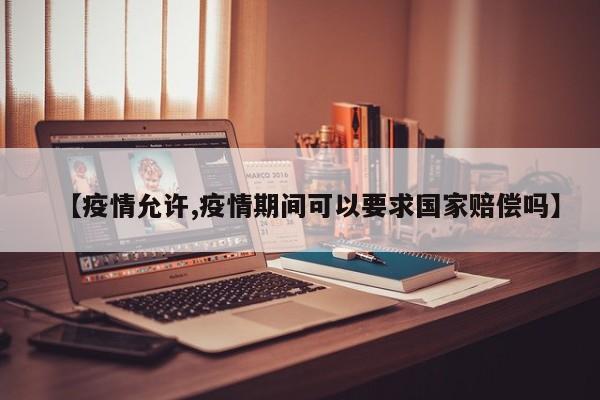 【疫情允许,疫情期间可以要求国家赔偿吗】
