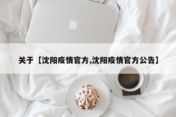 关于【沈阳疫情官方,沈阳疫情官方公告】