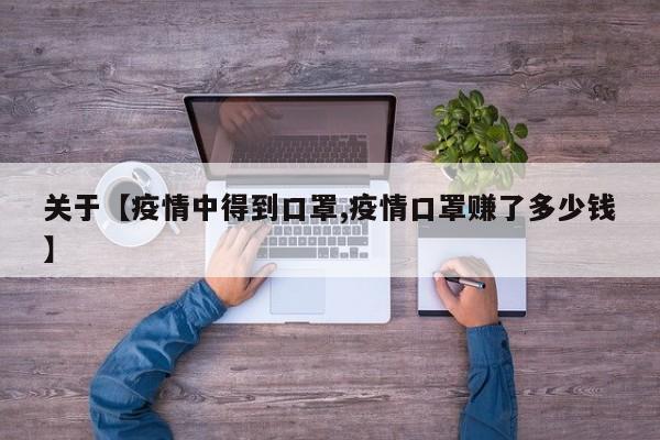 关于【疫情中得到口罩,疫情口罩赚了多少钱】