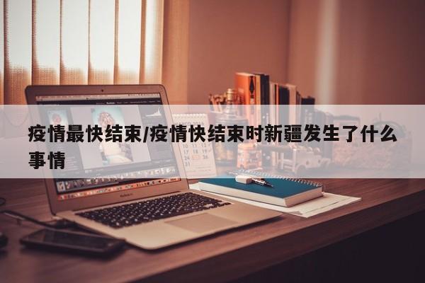 疫情最快结束/疫情快结束时新疆发生了什么事情