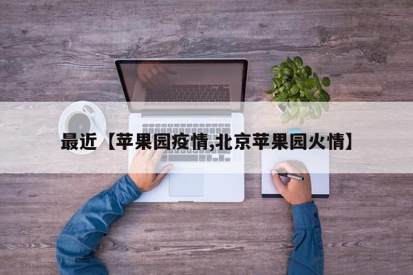 最近【苹果园疫情,北京苹果园火情】