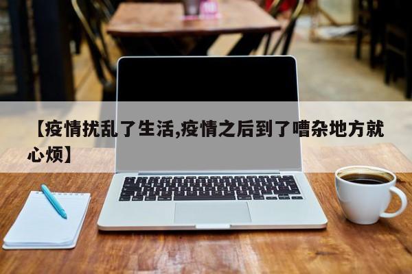 【疫情扰乱了生活,疫情之后到了嘈杂地方就心烦】