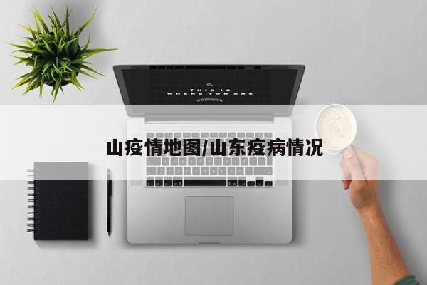 山疫情地图/山东疫病情况
