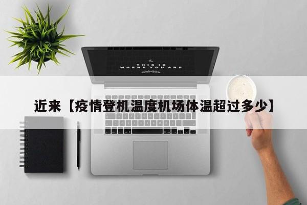近来【疫情登机温度机场体温超过多少】