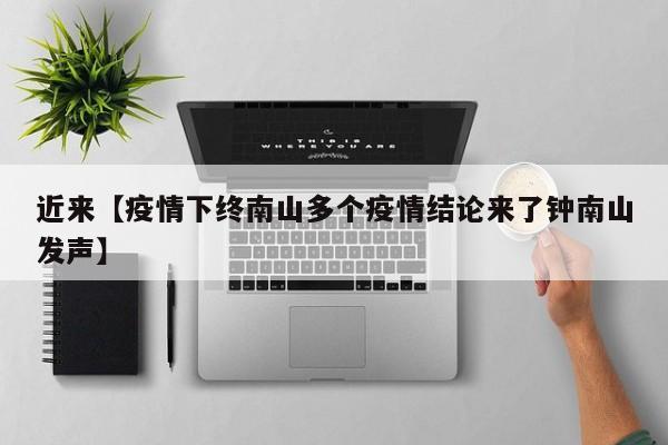近来【疫情下终南山多个疫情结论来了钟南山发声】