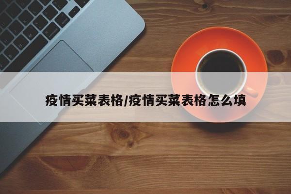 疫情买菜表格/疫情买菜表格怎么填