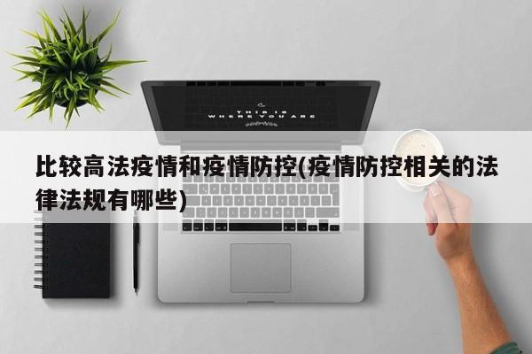 比较高法疫情和疫情防控(疫情防控相关的法律法规有哪些)