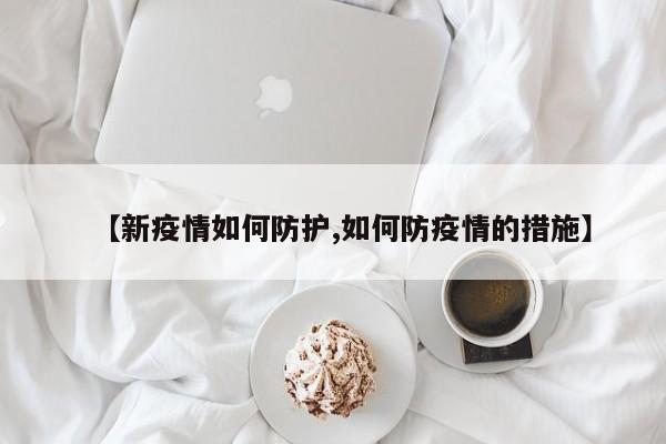 【新疫情如何防护,如何防疫情的措施】