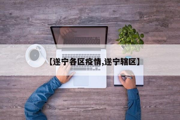 【遂宁各区疫情,遂宁辖区】