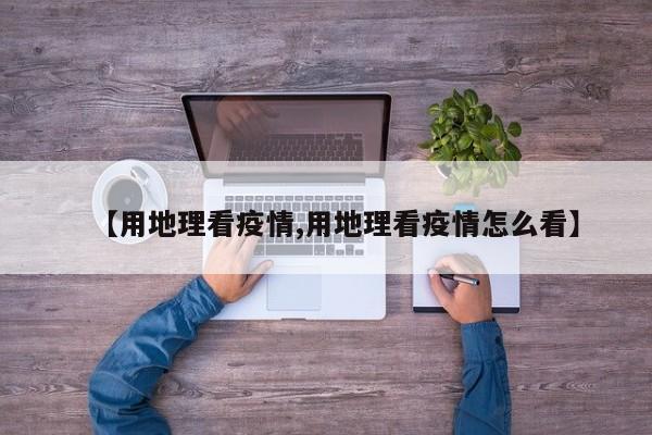 【用地理看疫情,用地理看疫情怎么看】