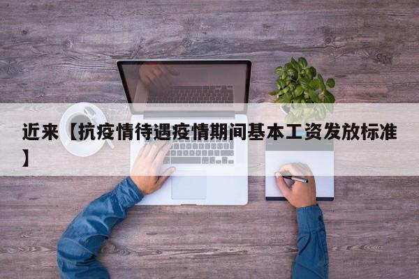 近来【抗疫情待遇疫情期间基本工资发放标准】