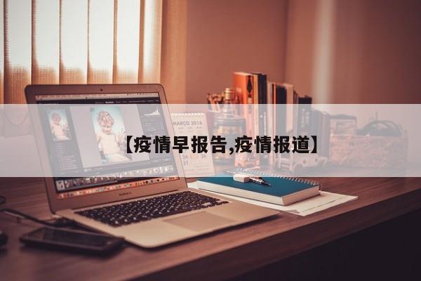 【疫情早报告,疫情报道】
