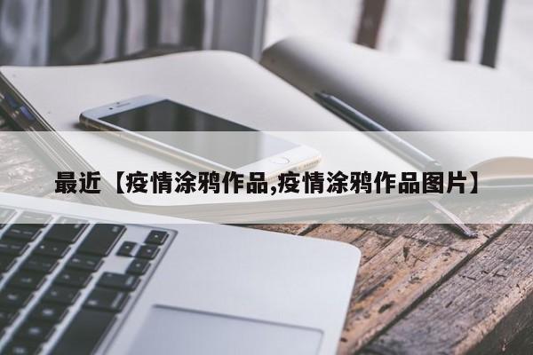 最近【疫情涂鸦作品,疫情涂鸦作品图片】