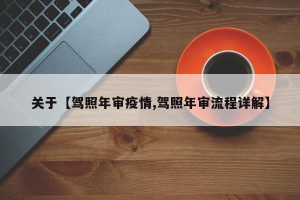 关于【驾照年审疫情,驾照年审流程详解】