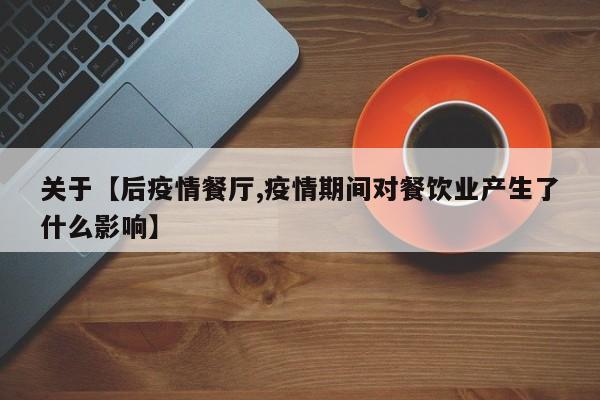 关于【后疫情餐厅,疫情期间对餐饮业产生了什么影响】