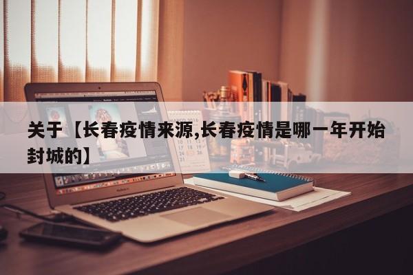 关于【长春疫情来源,长春疫情是哪一年开始封城的】
