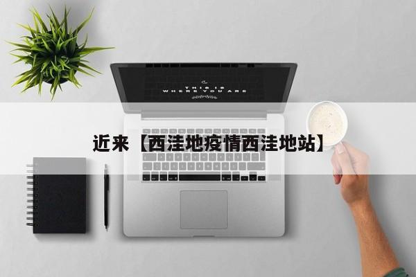 近来【西洼地疫情西洼地站】
