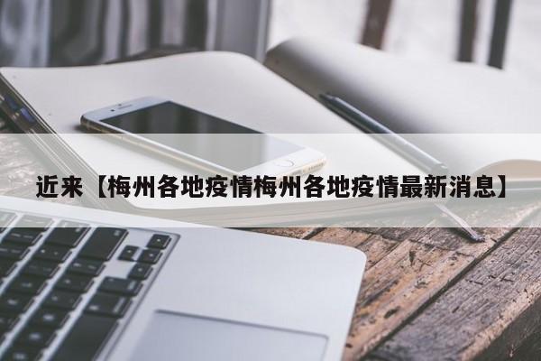 近来【梅州各地疫情梅州各地疫情最新消息】