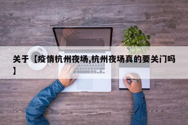 关于【疫情杭州夜场,杭州夜场真的要关门吗】