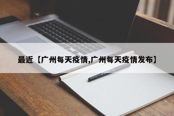 最近【广州每天疫情,广州每天疫情发布】