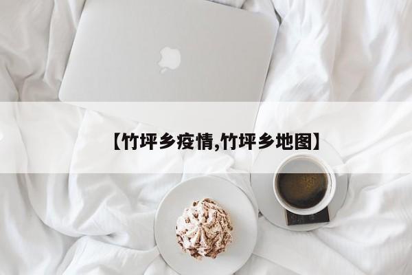 【竹坪乡疫情,竹坪乡地图】