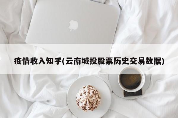 疫情收入知乎(云南城投股票历史交易数据)