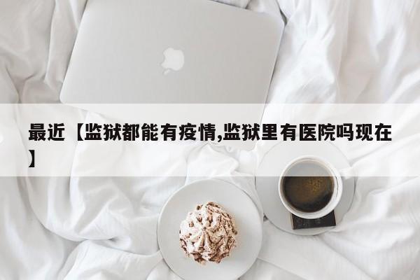最近【监狱都能有疫情,监狱里有医院吗现在】