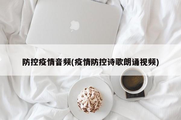 防控疫情音频(疫情防控诗歌朗诵视频)