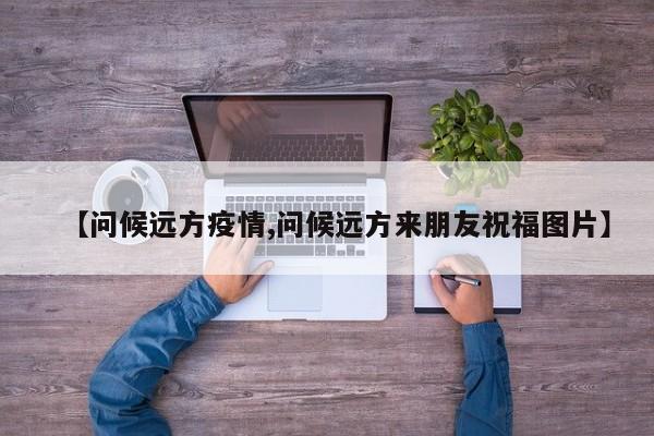 【问候远方疫情,问候远方来朋友祝福图片】