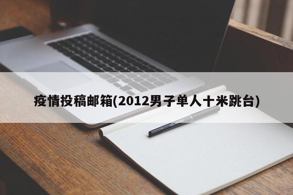 疫情投稿邮箱(2012男子单人十米跳台)