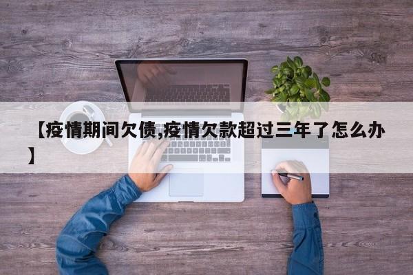 【疫情期间欠债,疫情欠款超过三年了怎么办】