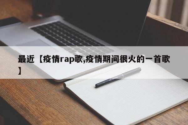 最近【疫情rap歌,疫情期间很火的一首歌】