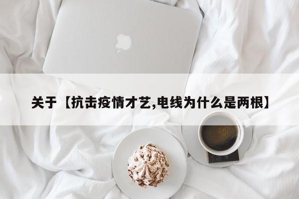 关于【抗击疫情才艺,电线为什么是两根】