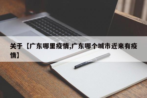 关于【广东哪里疫情,广东哪个城市近来有疫情】