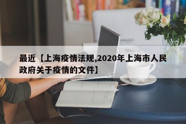 最近【上海疫情法规,2020年上海市人民政府关于疫情的文件】