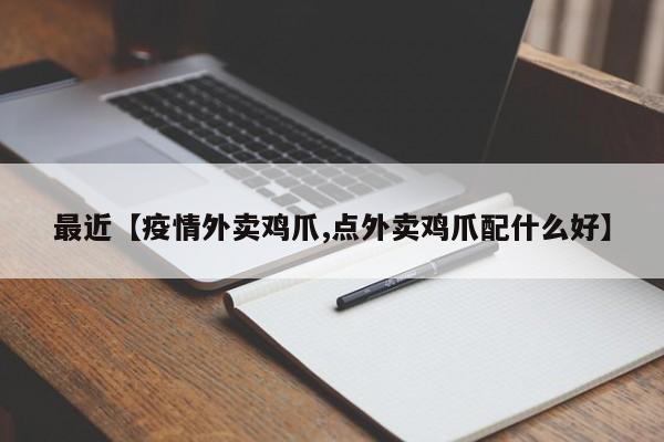 最近【疫情外卖鸡爪,点外卖鸡爪配什么好】