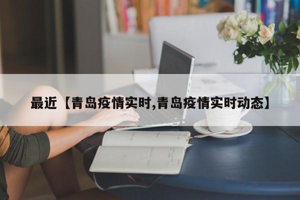 最近【青岛疫情实时,青岛疫情实时动态】