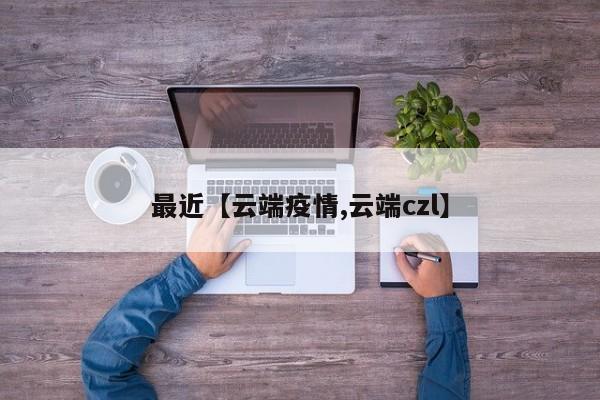 最近【云端疫情,云端czl】