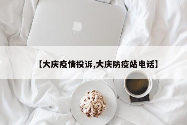 【大庆疫情投诉,大庆防疫站电话】