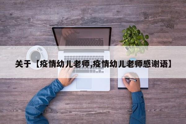 关于【疫情幼儿老师,疫情幼儿老师感谢语】