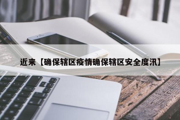 近来【确保辖区疫情确保辖区安全度汛】