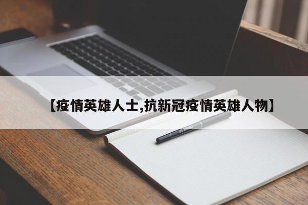 【疫情英雄人士,抗新冠疫情英雄人物】