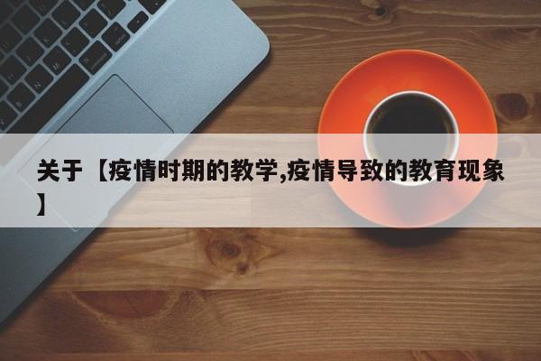关于【疫情时期的教学,疫情导致的教育现象】