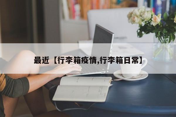 最近【行李箱疫情,行李箱日常】